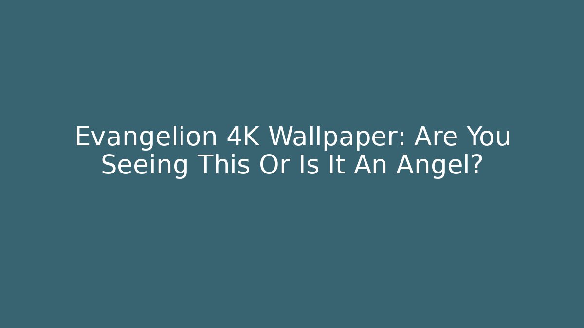 Evangelion 4K Wallpaper: Are You Seeing This Or Is It An Angel?