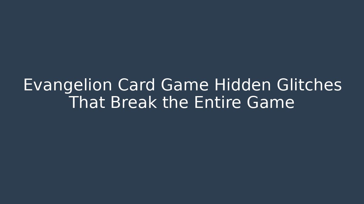 Evangelion Card Game Hidden Glitches That Break the Entire Game
