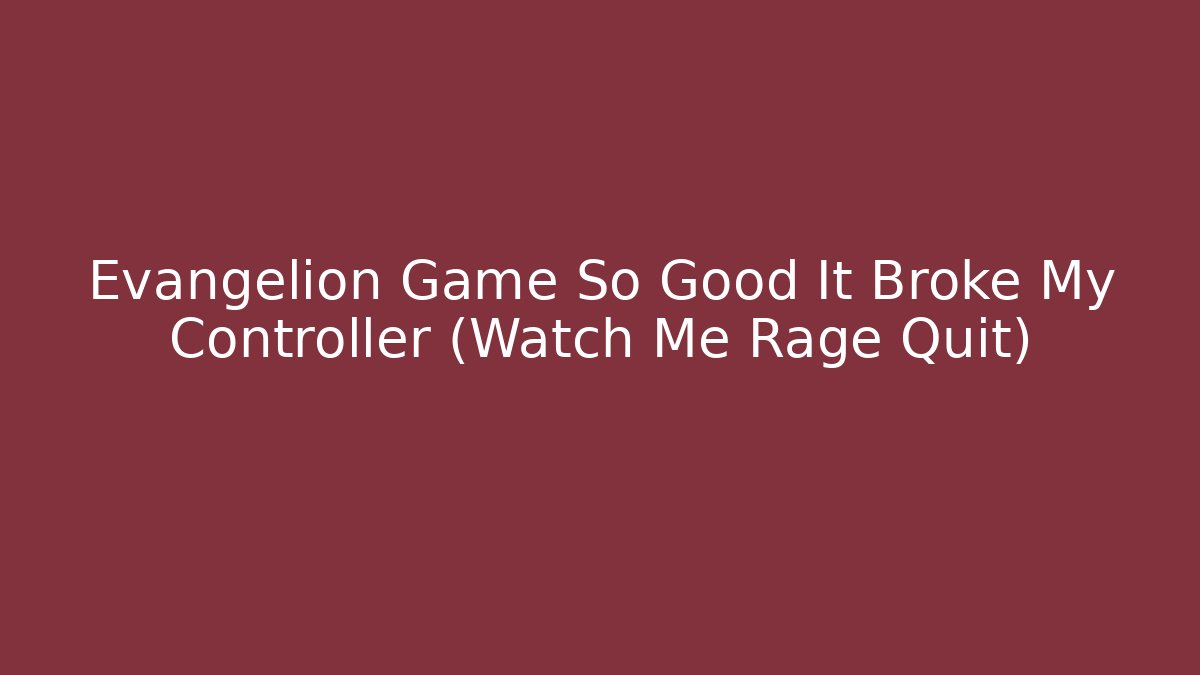 Evangelion Game So Good It Broke My Controller (Watch Me Rage Quit)