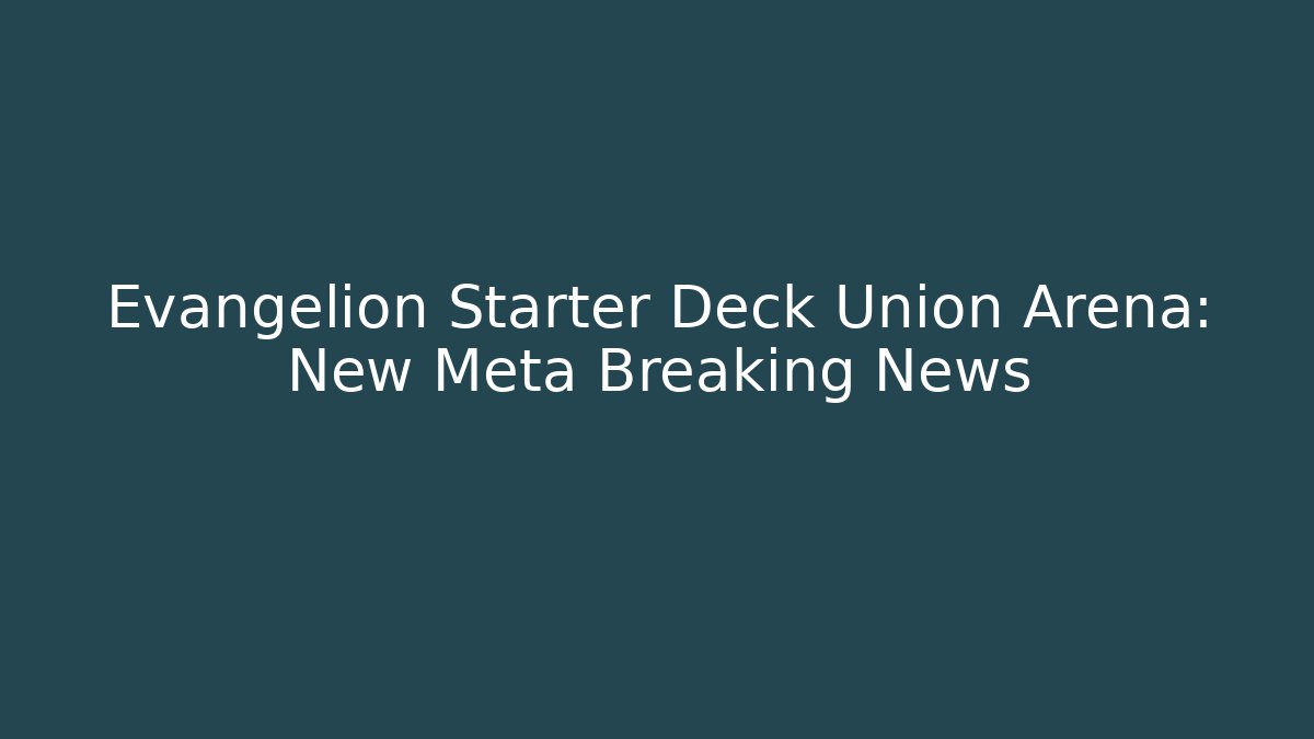 Evangelion Starter Deck Union Arena: New Meta Breaking News