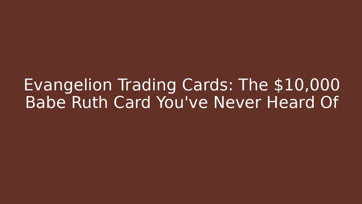 Evangelion Trading Cards: The $10,000 Babe Ruth Card You’ve Never Heard Of