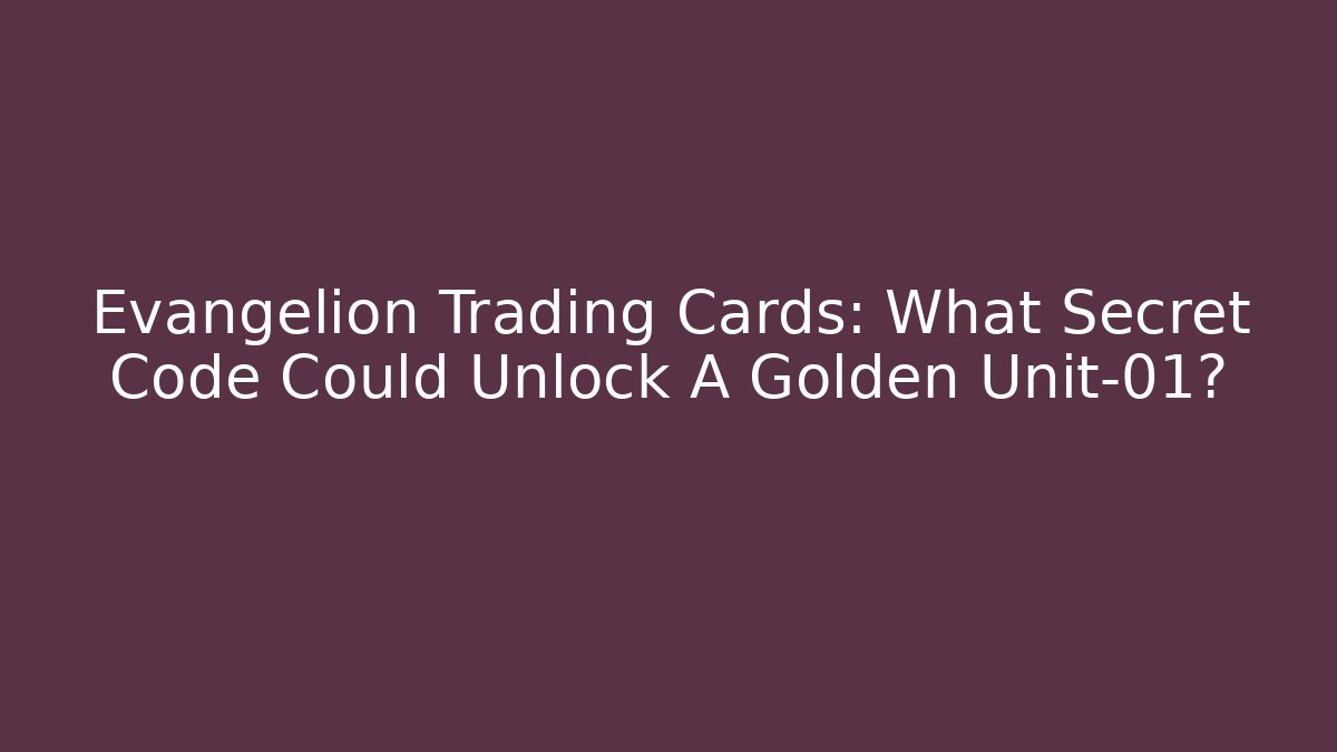 Evangelion Trading Cards: What Secret Code Could Unlock A Golden Unit-01?
