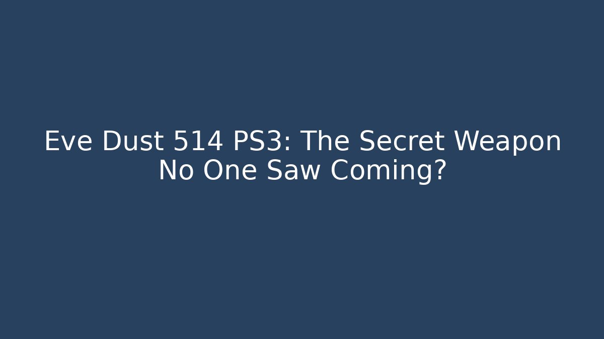 Eve Dust 514 PS3: The Secret Weapon No One Saw Coming?
