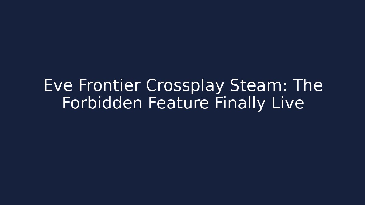 Eve Frontier Crossplay Steam: The Forbidden Feature Finally Live