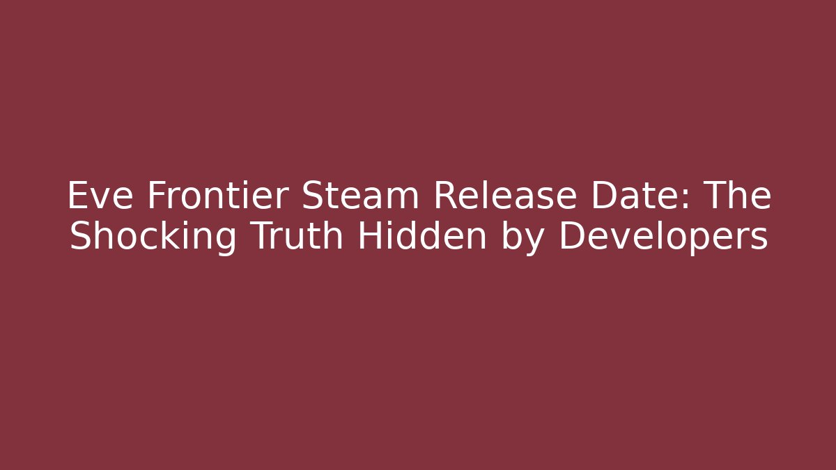 Eve Frontier Steam Release Date: The Shocking Truth Hidden by Developers