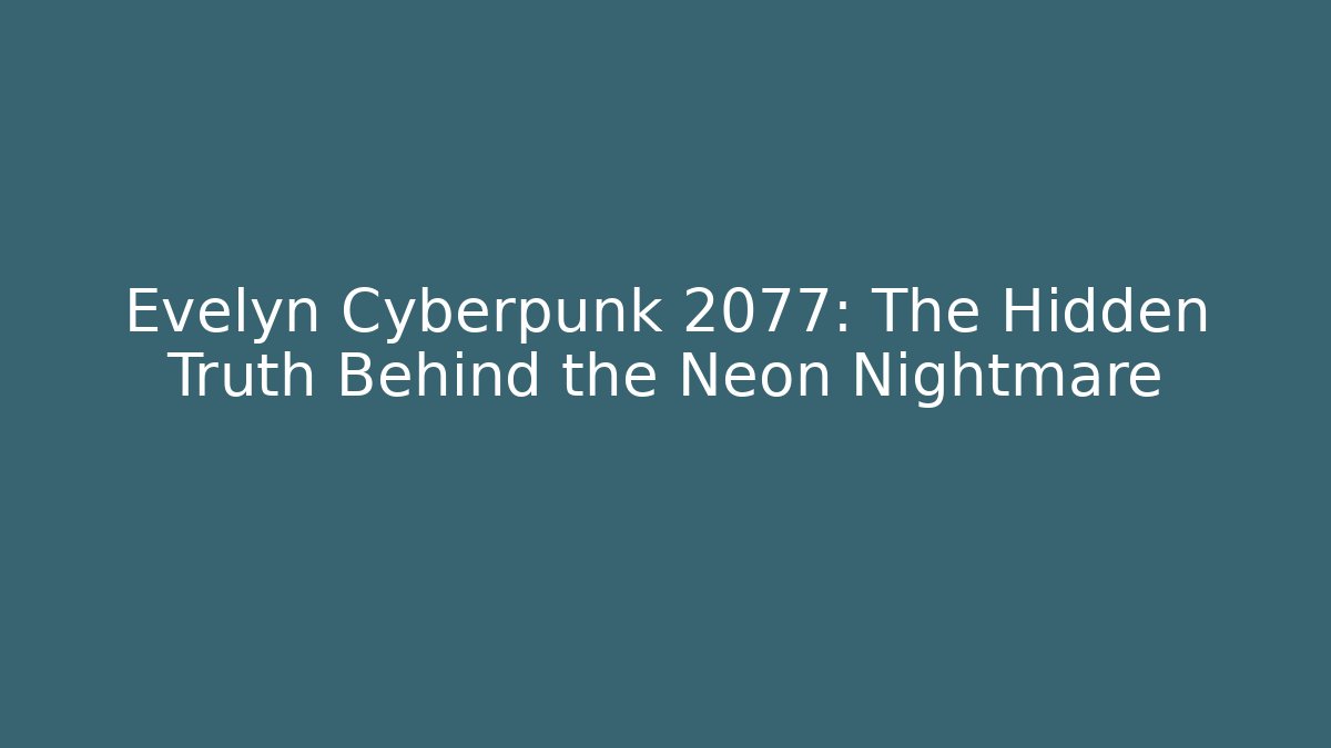 Evelyn Cyberpunk 2077: The Hidden Truth Behind the Neon Nightmare