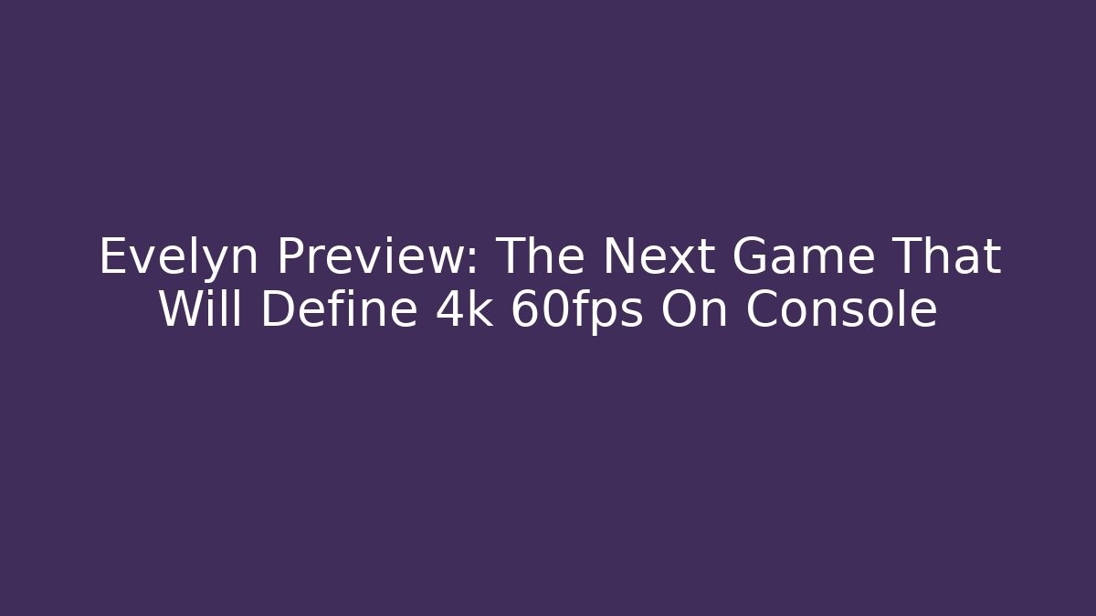 Evelyn Preview: The Next Game That Will Define 4k 60fps On Console