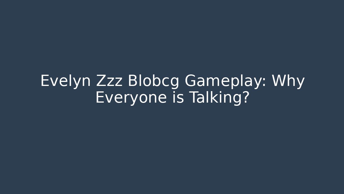 Evelyn Zzz Blobcg Gameplay: Why Everyone is Talking?