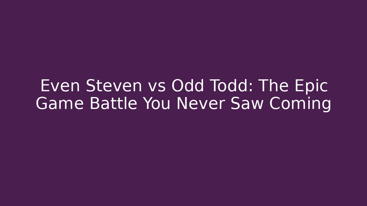 Even Steven vs Odd Todd: The Epic Game Battle You Never Saw Coming