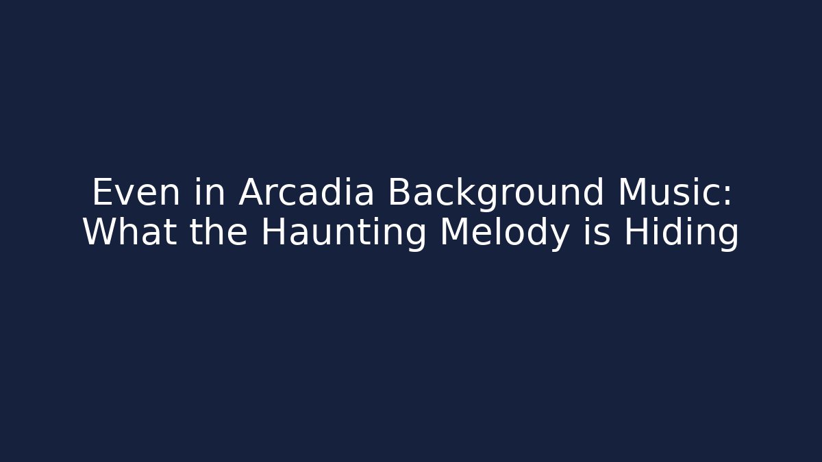 Even in Arcadia Background Music: What the Haunting Melody is Hiding