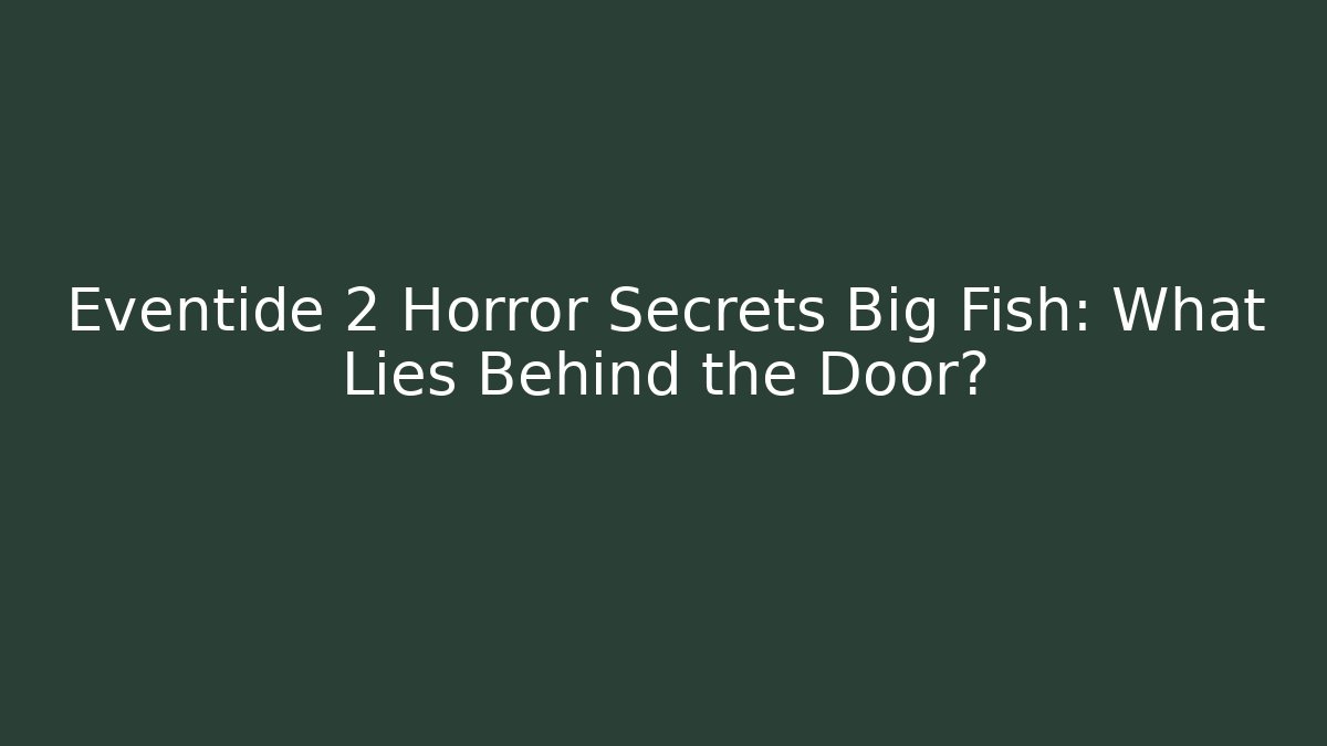Eventide 2 Horror Secrets Big Fish: What Lies Behind the Door? - Critter Realm