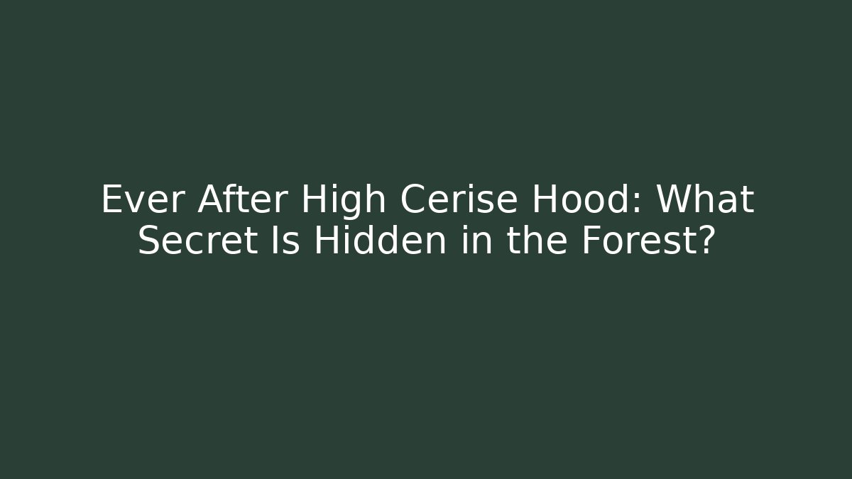 Ever After High Cerise Hood: What Secret Is Hidden in the Forest? - Critter Realm