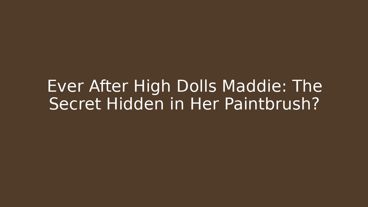 Ever After High Dolls Maddie: The Secret Hidden in Her Paintbrush?