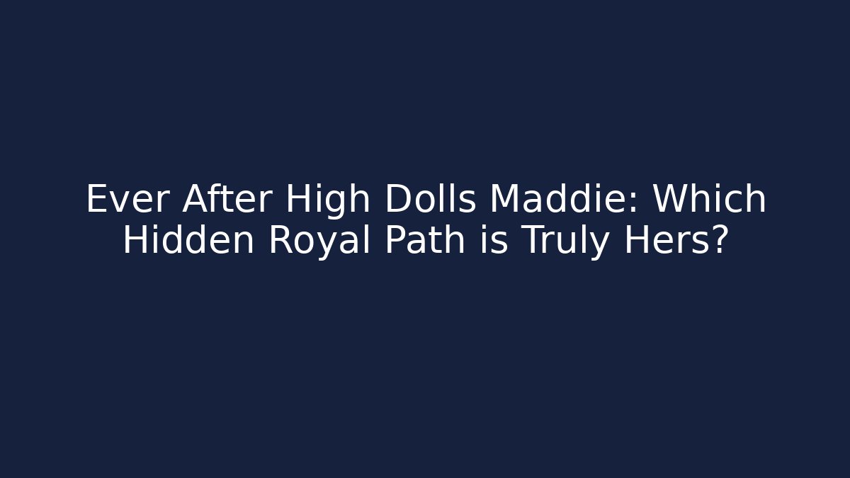 Ever After High Dolls Maddie: Which Hidden Royal Path is Truly Hers?