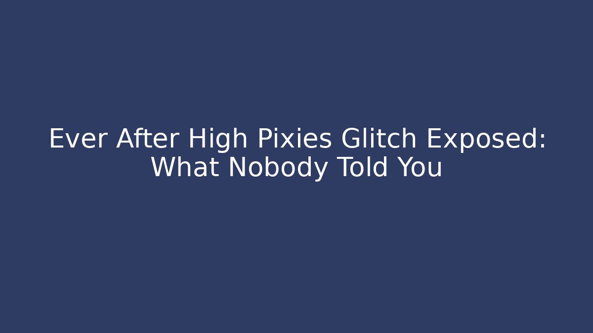 Ever After High Pixies Glitch Exposed: What Nobody Told You