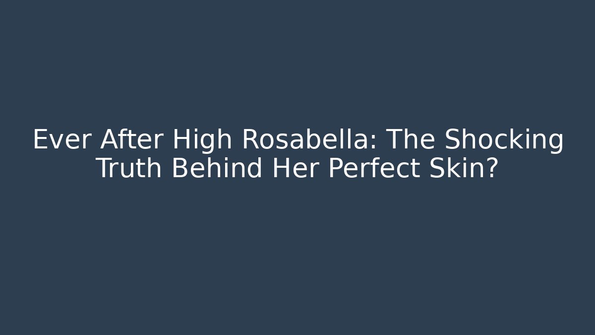 Ever After High Rosabella: The Shocking Truth Behind Her Perfect Skin?