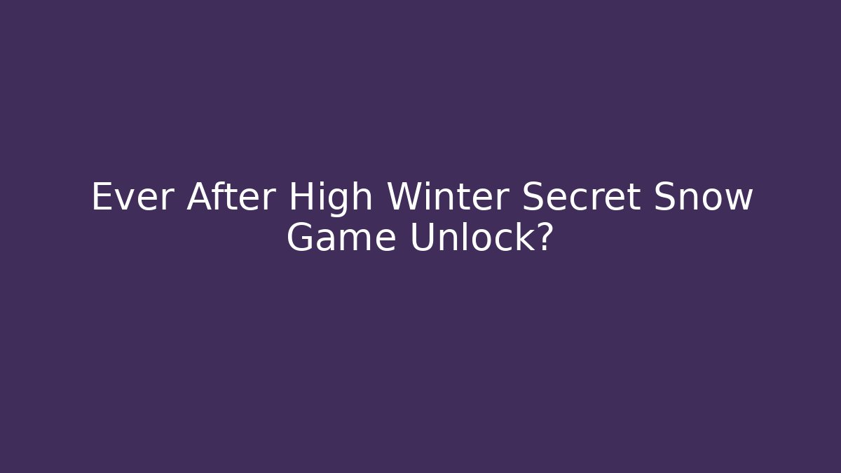 Ever After High Winter Secret Snow Game Unlock?