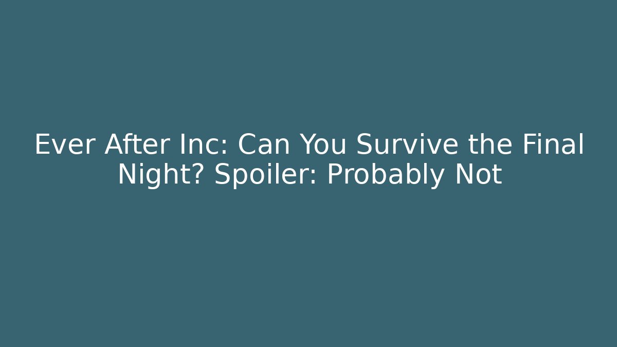 Ever After Inc: Can You Survive the Final Night? Spoiler: Probably Not