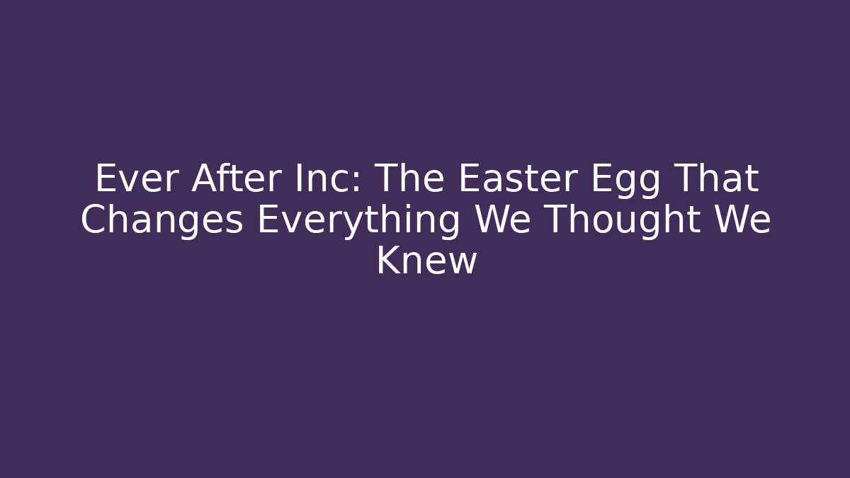 Ever After Inc: The Easter Egg That Changes Everything We Thought We Knew - Critter Realm