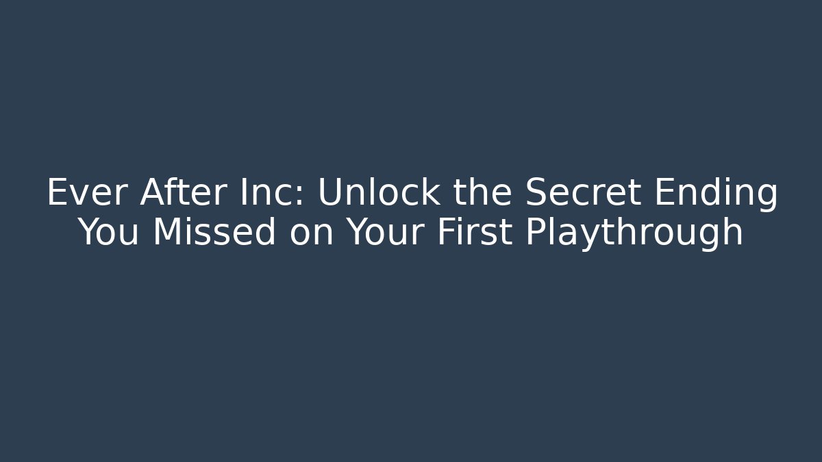Ever After Inc: Unlock the Secret Ending You Missed on Your First Playthrough