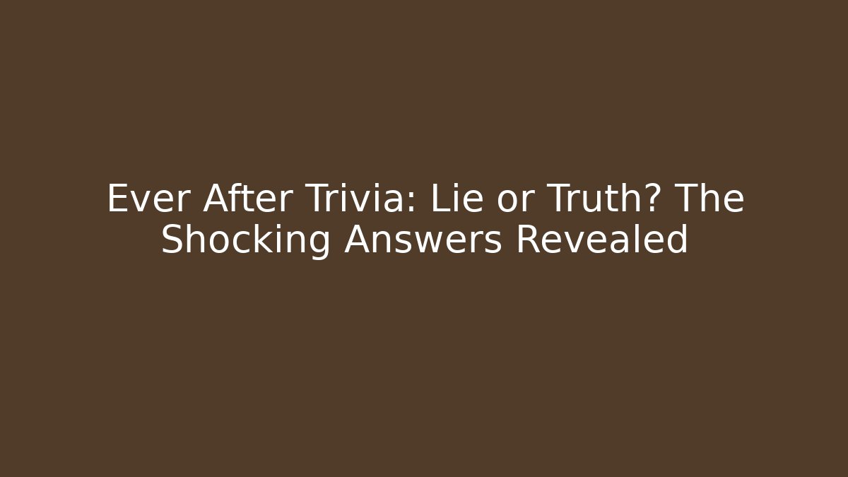 Ever After Trivia: Lie or Truth? The Shocking Answers Revealed
