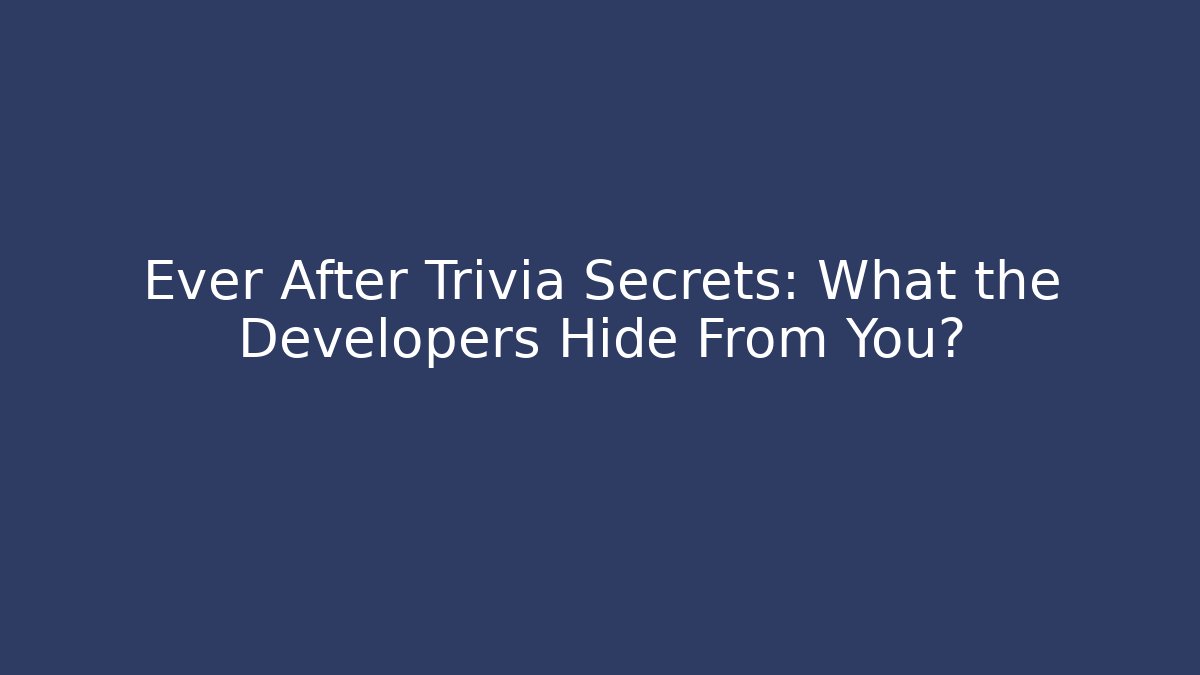 Ever After Trivia Secrets: What the Developers Hide From You?