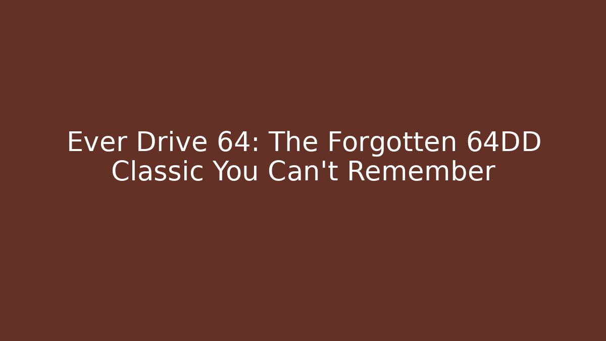 Ever Drive 64: The Forgotten 64DD Classic You Can't Remember
