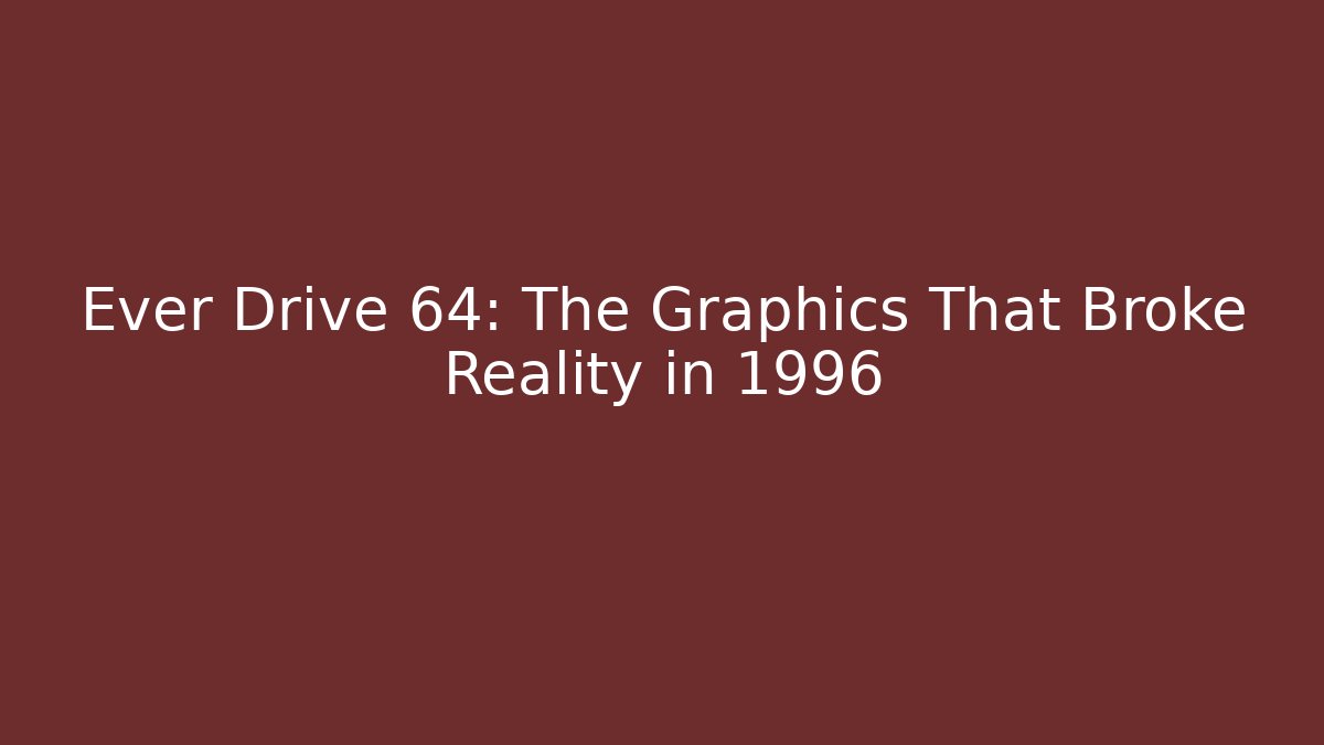 Ever Drive 64: The Graphics That Broke Reality in 1996 - Critter Realm