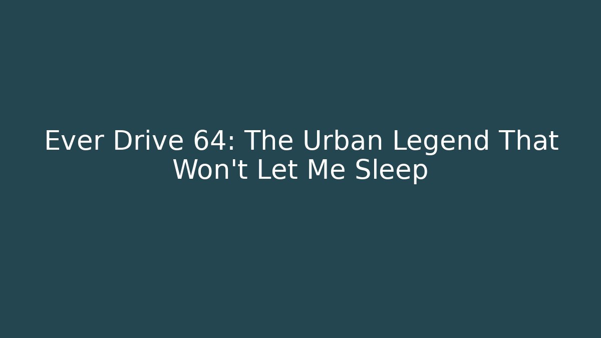 Ever Drive 64: The Urban Legend That Won't Let Me Sleep