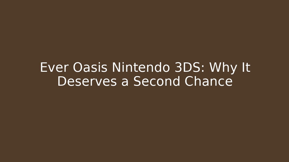 Ever Oasis Nintendo 3DS: Why It Deserves a Second Chance