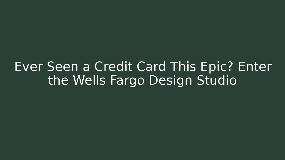 Ever Seen a Credit Card This Epic? Enter the Wells Fargo Design Studio - Critter Realm