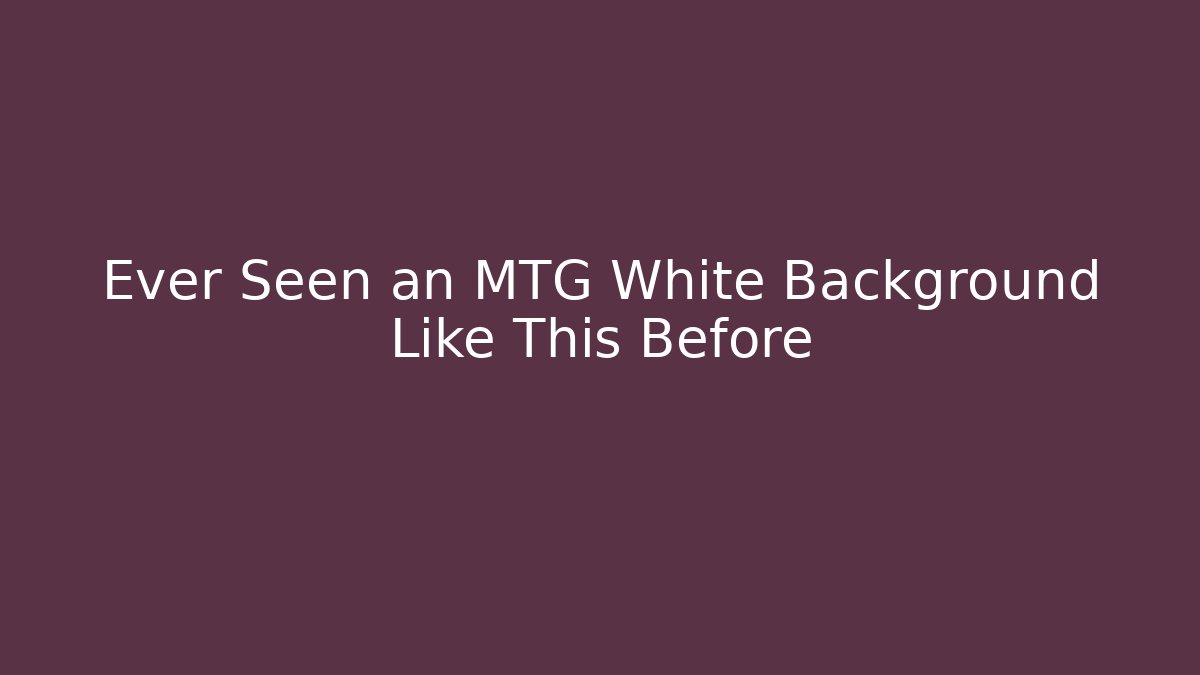 Ever Seen an MTG White Background Like This Before
