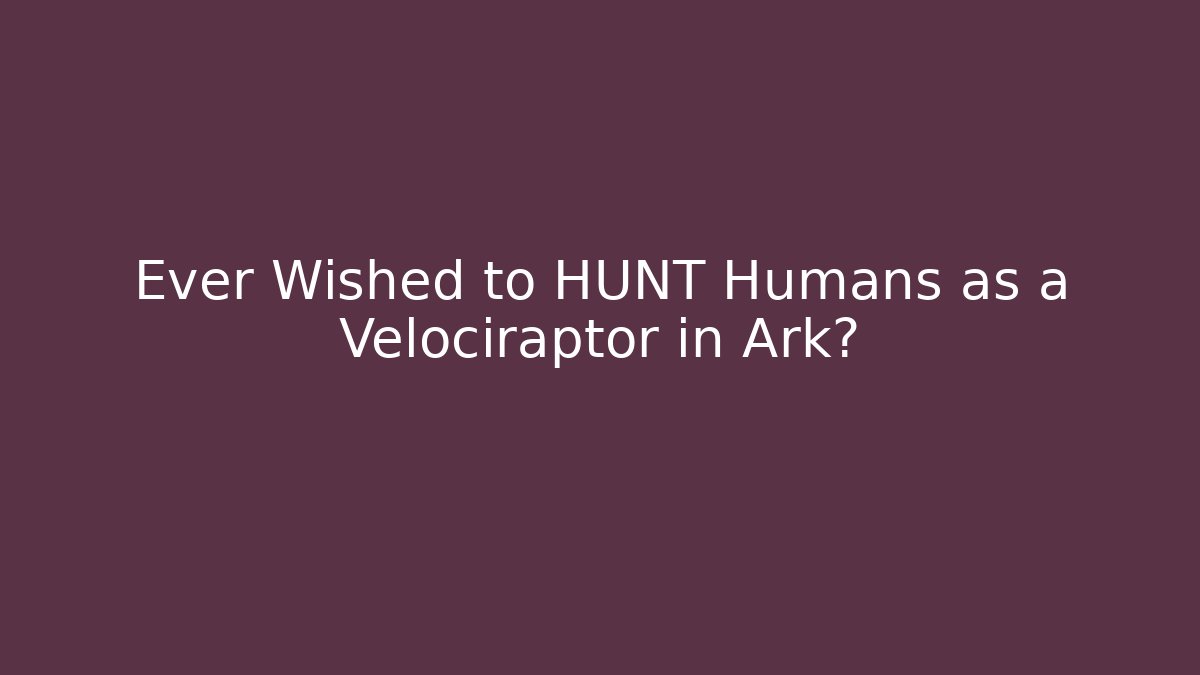 Ever Wished to HUNT Humans as a Velociraptor in Ark?