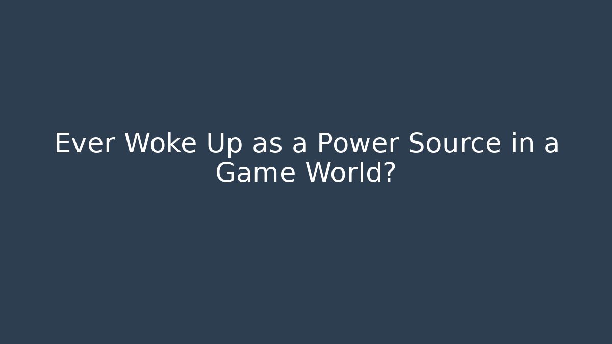 Ever Woke Up as a Power Source in a Game World?
