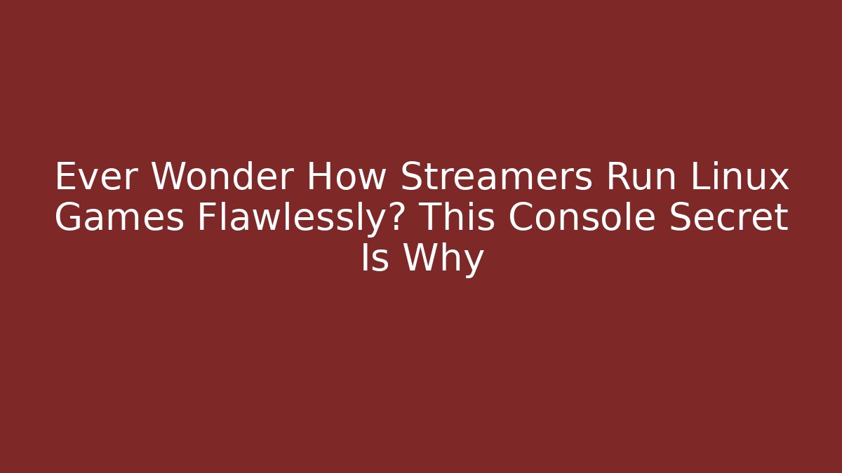 Ever Wonder How Streamers Run Linux Games Flawlessly? This Console Secret Is Why