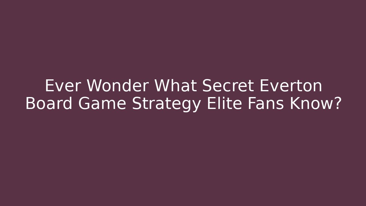 Ever Wonder What Secret Everton Board Game Strategy Elite Fans Know?