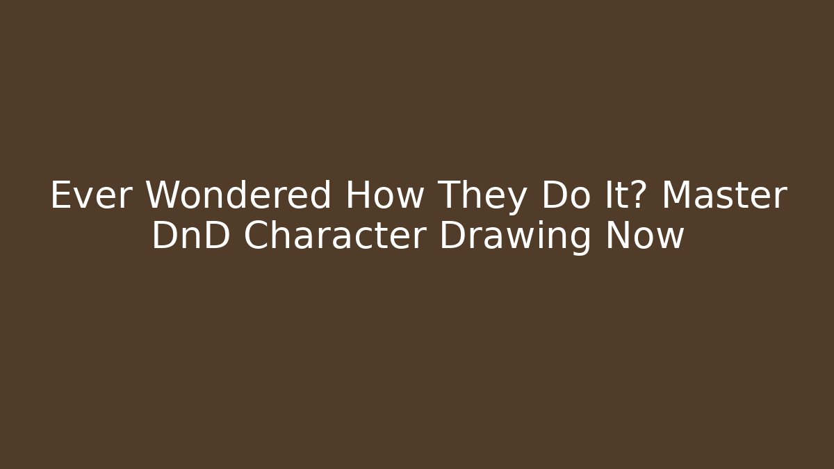 Ever Wondered How They Do It? Master DnD Character Drawing Now