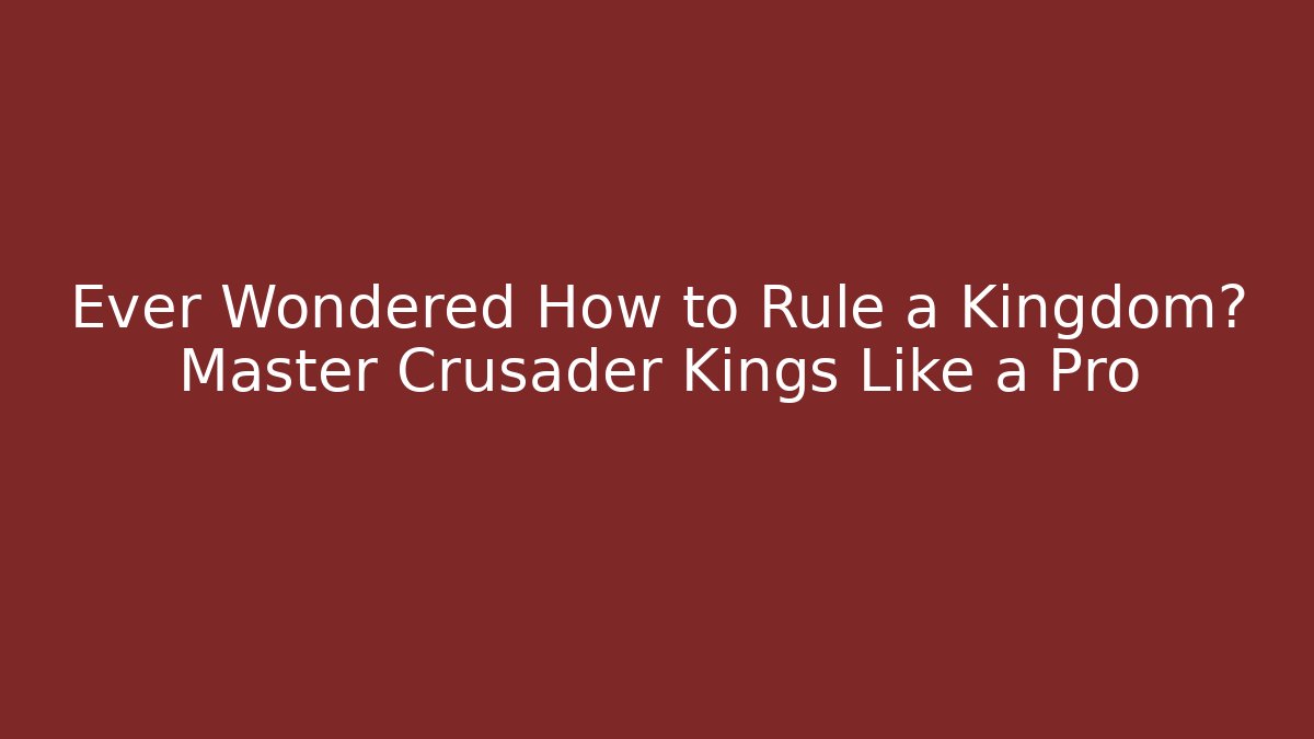 Ever Wondered How to Rule a Kingdom? Master Crusader Kings Like a Pro