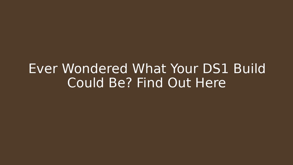 Ever Wondered What Your DS1 Build Could Be? Find Out Here