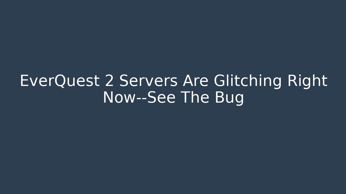 EverQuest 2 Servers Are Glitching Right Now—See The Bug