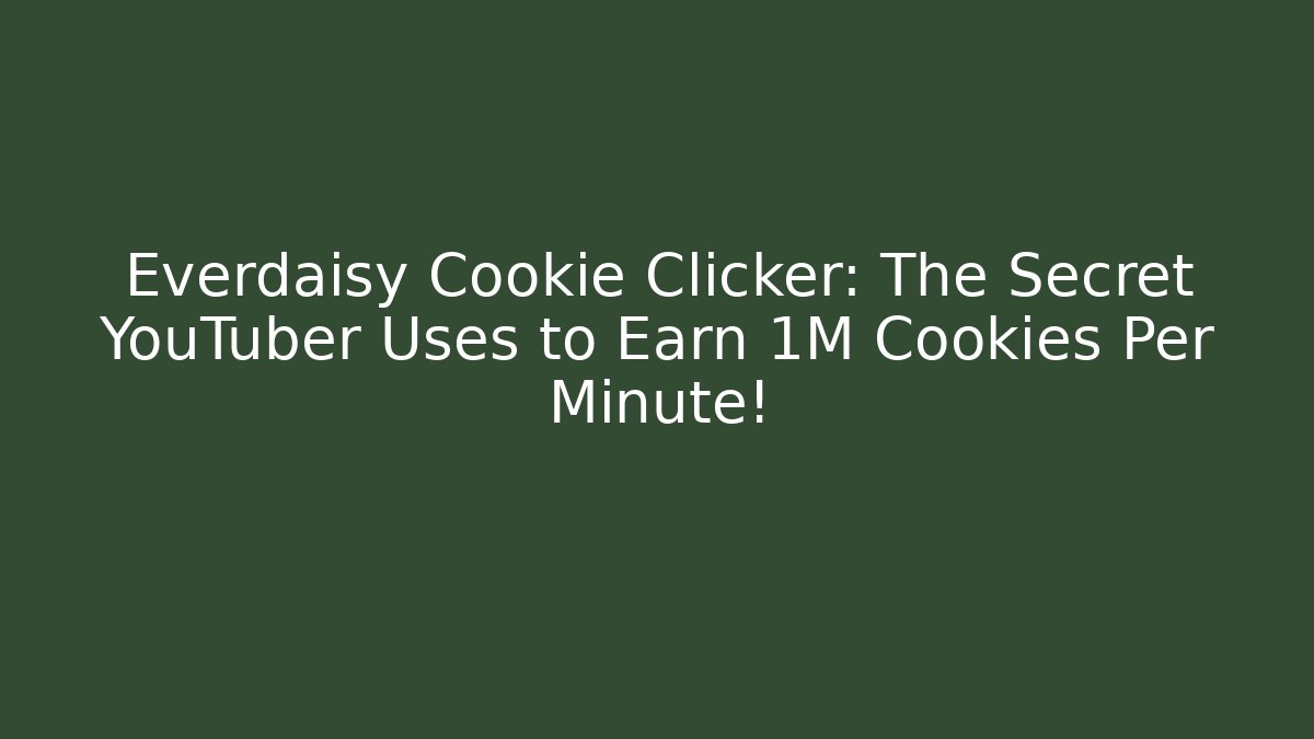 Everdaisy Cookie Clicker: The Secret YouTuber Uses to Earn 1M Cookies Per Minute!