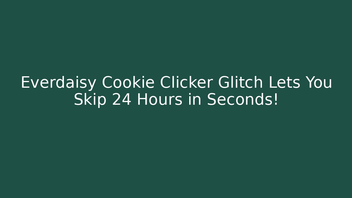 Everdaisy Cookie Clicker Glitch Lets You Skip 24 Hours in Seconds!