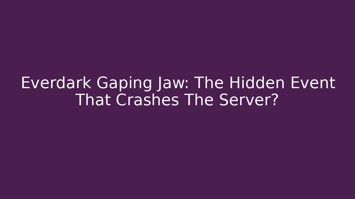 Everdark Gaping Jaw: The Hidden Event That Crashes The Server?