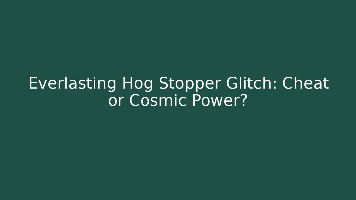 Everlasting Hog Stopper Glitch: Cheat or Cosmic Power?