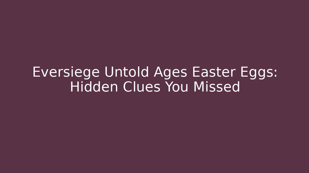 Eversiege Untold Ages Easter Eggs: Hidden Clues You Missed