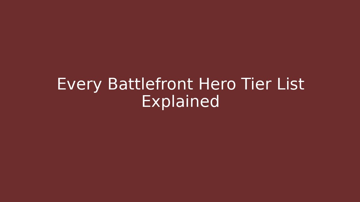 Every Battlefront Hero Tier List Explained