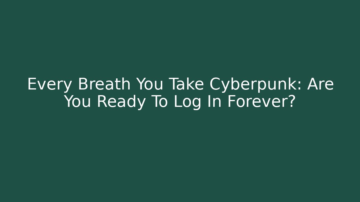 Every Breath You Take Cyberpunk: Are You Ready To Log In Forever?