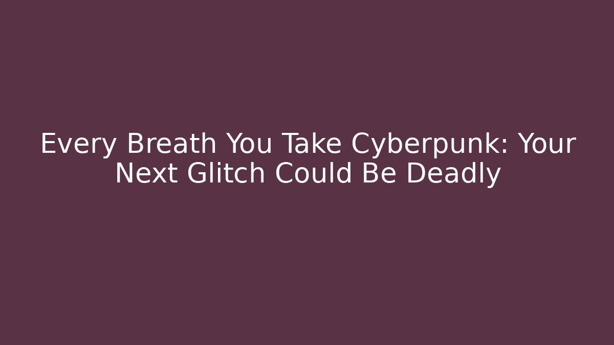Every Breath You Take Cyberpunk: Your Next Glitch Could Be Deadly