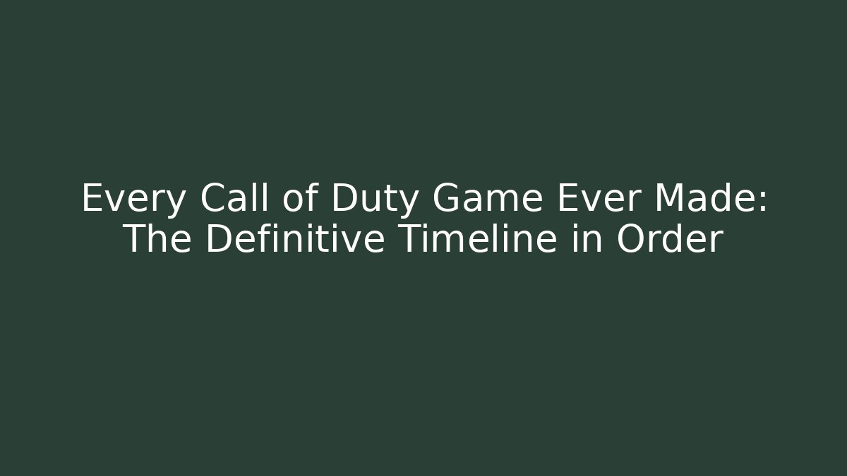 Every Call of Duty Game Ever Made: The Definitive Timeline in Order