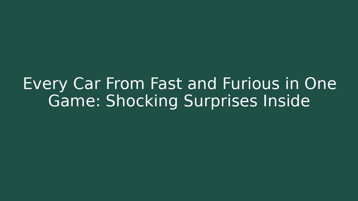 Every Car From Fast and Furious in One Game: Shocking Surprises Inside